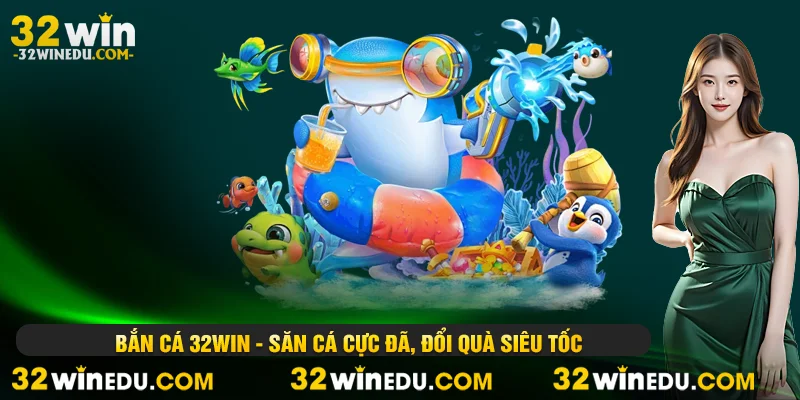 Bắn cá 32WIN - Săn Cá Cực Đã, Đổi Quà Siêu Tốc