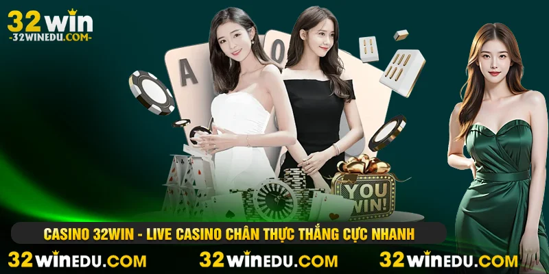 Casino 32WIN - Live Casino Chân Thực Thắng Cực Nhanh